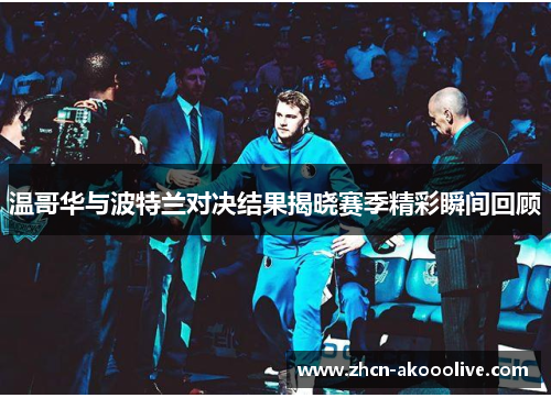 温哥华与波特兰对决结果揭晓赛季精彩瞬间回顾
