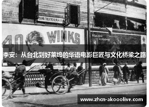 李安:从台北到好莱坞的华语电影巨匠与文化桥梁之路